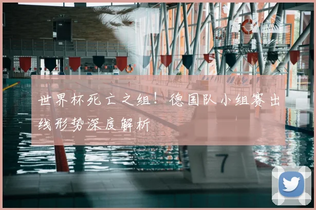 世界杯死亡之组!德国队小组赛出线形势深度解析