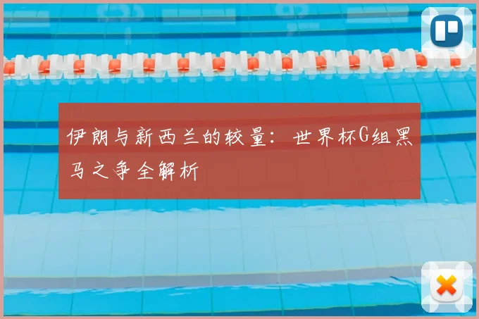 伊朗与新西兰的较量：世界杯G组黑马之争全解析