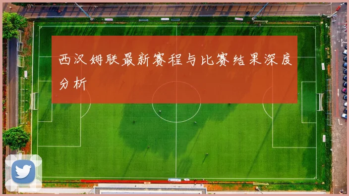 西汉姆联最新赛程与比赛结果深度分析