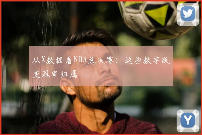 从X数据看NBA总决赛:这些数字改变冠军归属