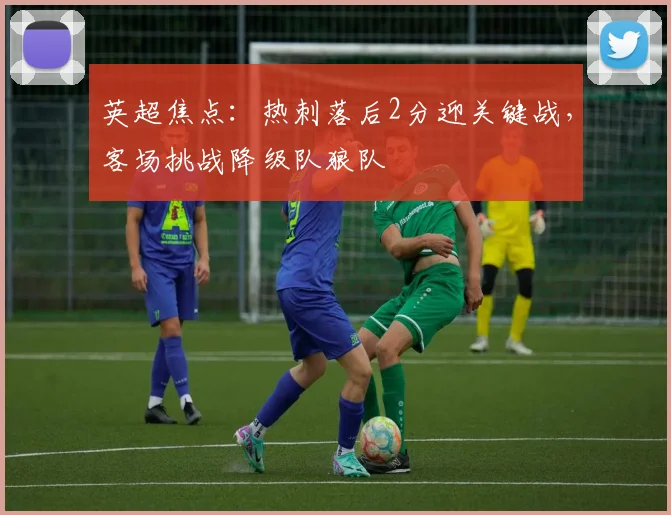 英超焦点:热刺落后2分迎关键战,客场挑战降级队狼队
