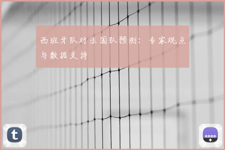 西班牙队对法国队预测:专家观点与数据支持