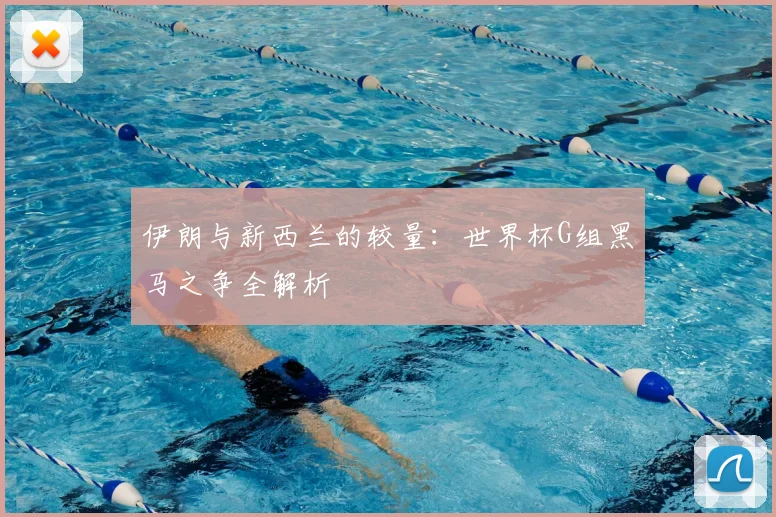 伊朗与新西兰的较量：世界杯G组黑马之争全解析