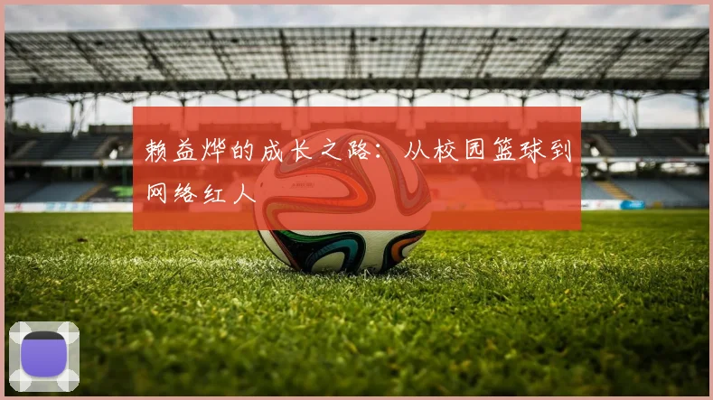 赖益烨的成长之路:从校园篮球到网络红人