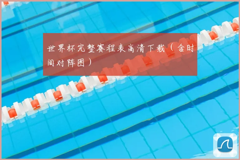世界杯完整赛程表高清下载（含时间对阵图）