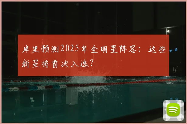 库里预测2025年全明星阵容:这些新星将首次入选?