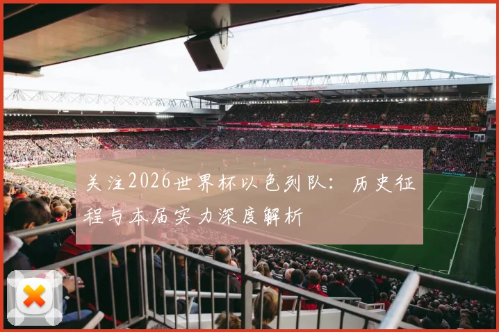 关注2026世界杯以色列队:历史征程与本届实力深度解析