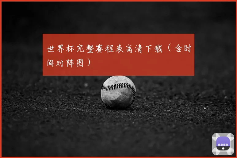 世界杯完整赛程表高清下载(含时间对阵图)