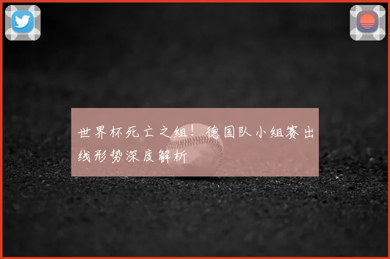 世界杯死亡之组！德国队小组赛出线形势深度解析