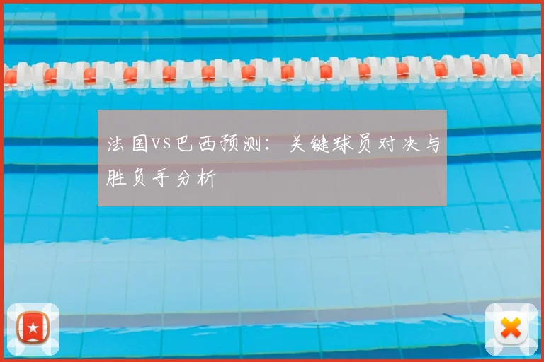 法国vs巴西预测:关键球员对决与胜负手分析