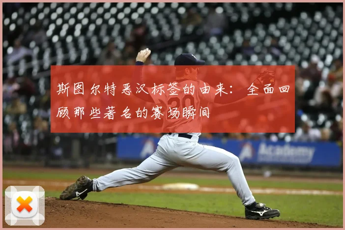斯图尔特恶汉标签的由来:全面回顾那些著名的赛场瞬间