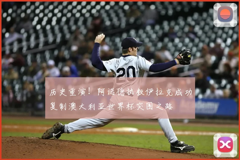 历史重演!阿诺德执教伊拉克成功复制澳大利亚世界杯突围之路