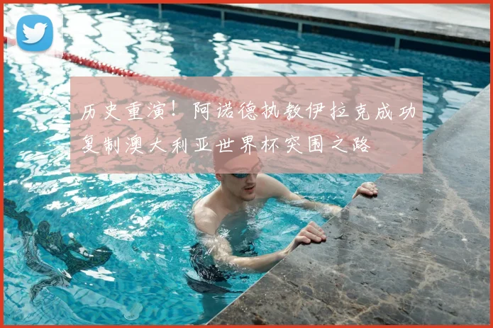 历史重演!阿诺德执教伊拉克成功复制澳大利亚世界杯突围之路