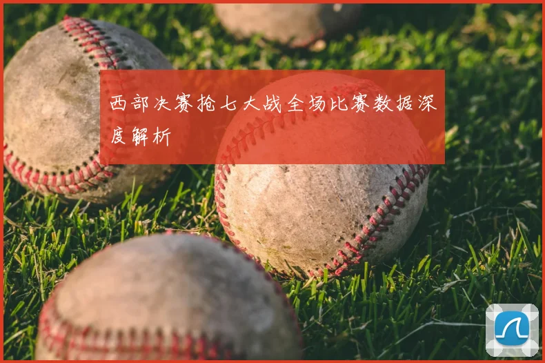 西部决赛抢七大战全场比赛数据深度解析