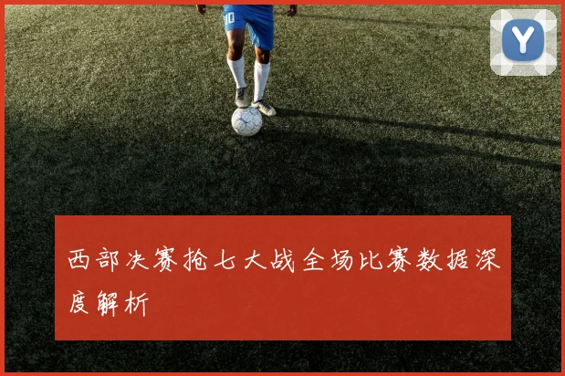 西部决赛抢七大战全场比赛数据深度解析