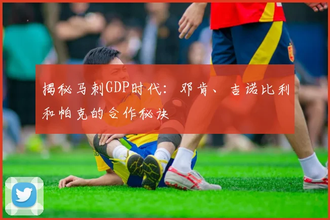 揭秘马刺GDP时代：邓肯、吉诺比利和帕克的合作秘诀